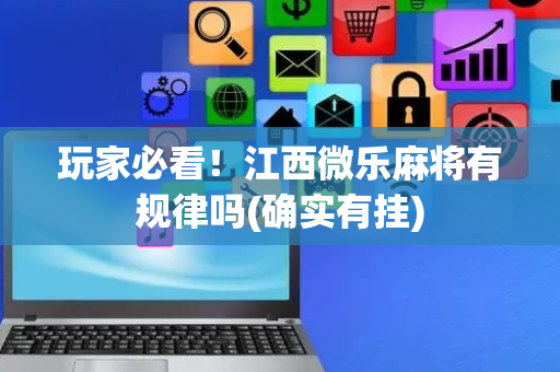 玩家必看！江西微乐麻将有规律吗(确实有挂)