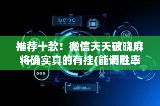 推荐十款！微信天天破晓麻将确实真的有挂(能调胜率吗)
