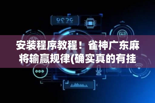安装程序教程！雀神广东麻将输赢规律(确实真的有挂)