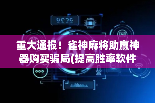 重大通报！雀神麻将助赢神器购买骗局(提高胜率软件)