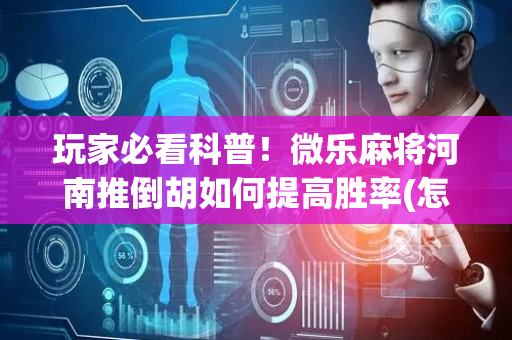 玩家必看科普！微乐麻将河南推倒胡如何提高胜率(怎么提高好牌几率)