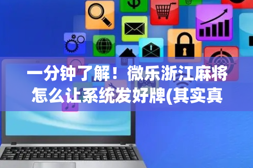 一分钟了解！微乐浙江麻将怎么让系统发好牌(其实真的有挂)