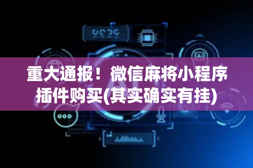 重大通报！微信麻将小程序插件购买(其实确实有挂)