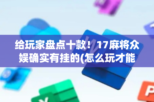 给玩家盘点十款！17麻将众娱确实有挂的(怎么玩才能赢)