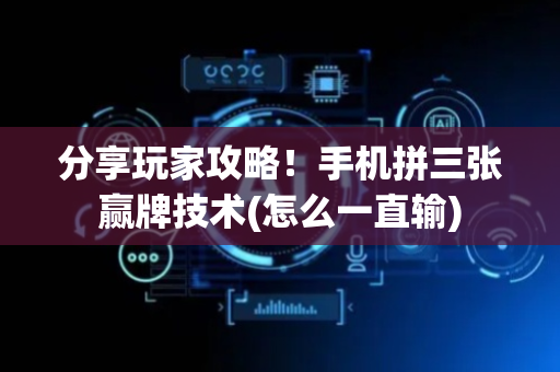 分享玩家攻略！手机拼三张赢牌技术(怎么一直输)