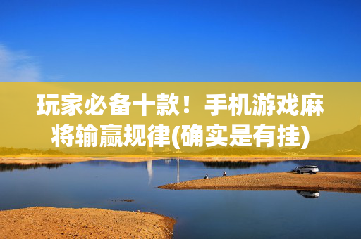 玩家必备十款！手机游戏麻将输赢规律(确实是有挂)