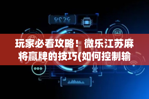 玩家必看攻略！微乐江苏麻将赢牌的技巧(如何控制输赢)