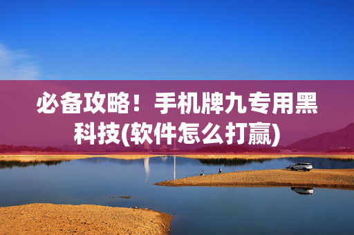 必备攻略！手机牌九专用黑科技(软件怎么打赢)