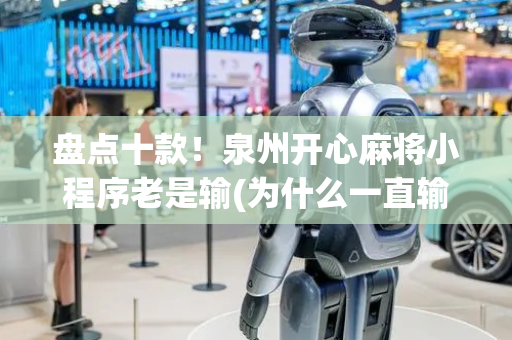 盘点十款！泉州开心麻将小程序老是输(为什么一直输)