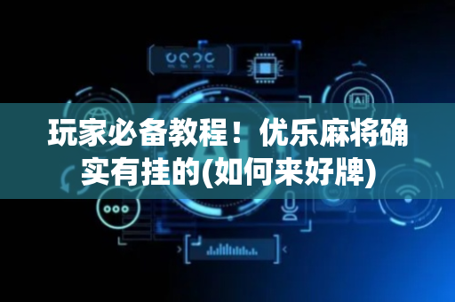玩家必备教程！优乐麻将确实有挂的(如何来好牌)