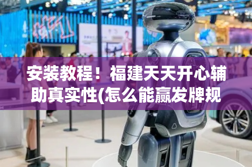 安装教程！福建天天开心辅助真实性(怎么能赢发牌规律)