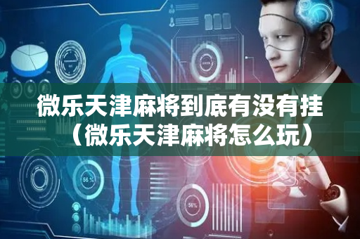 微乐天津麻将到底有没有挂（微乐天津麻将怎么玩）