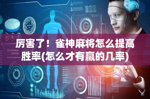 厉害了！雀神麻将怎么提高胜率(怎么才有赢的几率)