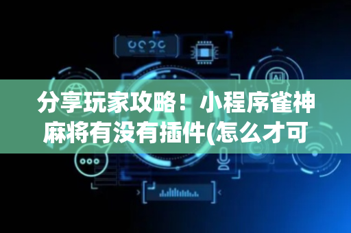 分享玩家攻略！小程序雀神麻将有没有插件(怎么才可以赢)