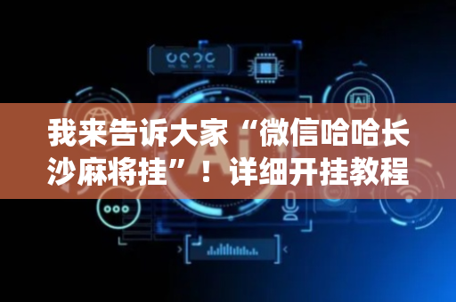 我来告诉大家“微信哈哈长沙麻将挂”！详细开挂教程（确实真的有挂)-抖音