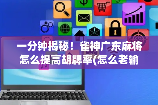 一分钟揭秘！雀神广东麻将怎么提高胡牌率(怎么老输必备神器)