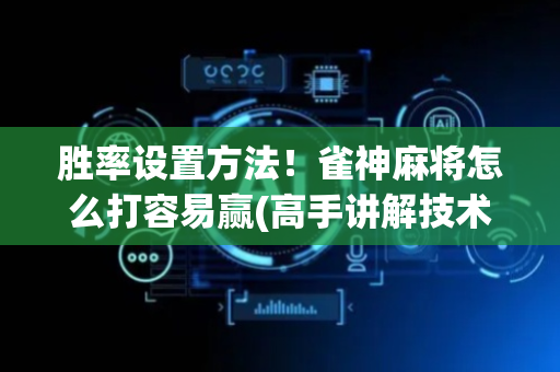 胜率设置方法！雀神麻将怎么打容易赢(高手讲解技术)