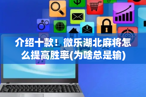 介绍十款！微乐湖北麻将怎么提高胜率(为啥总是输)