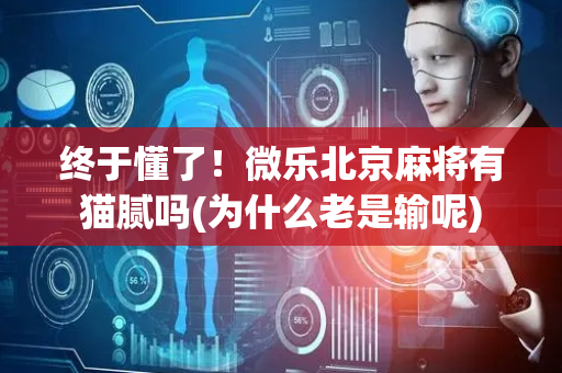 终于懂了！微乐北京麻将有猫腻吗(为什么老是输呢)