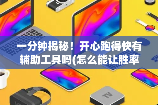 一分钟揭秘！开心跑得快有辅助工具吗(怎么能让胜率高)