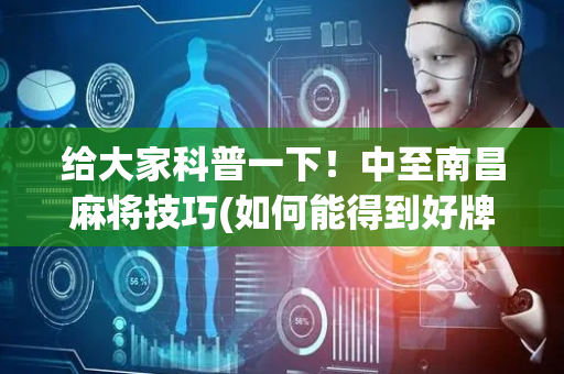 给大家科普一下！中至南昌麻将技巧(如何能得到好牌)