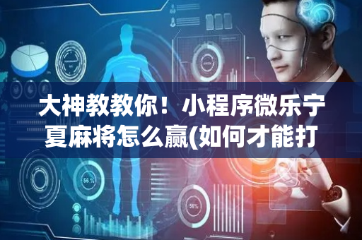 大神教教你！小程序微乐宁夏麻将怎么赢(如何才能打赢)