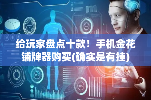 给玩家盘点十款！手机金花铺牌器购买(确实是有挂)