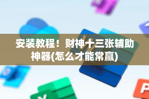 安装教程！财神十三张辅助神器(怎么才能常赢)