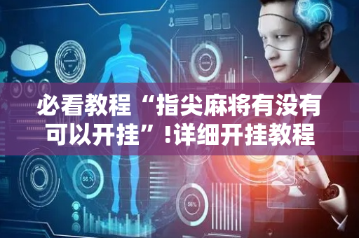 必看教程“指尖麻将有没有可以开挂”!详细开挂教程-抖音