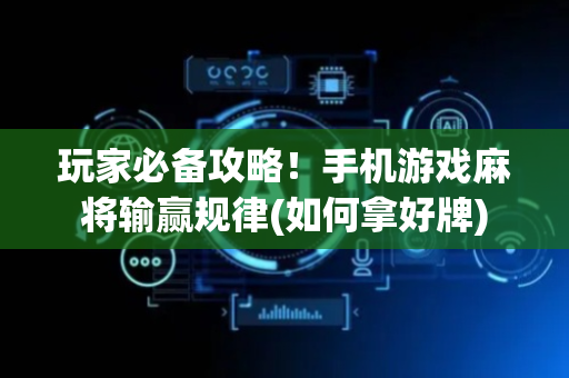 玩家必备攻略！手机游戏麻将输赢规律(如何拿好牌)