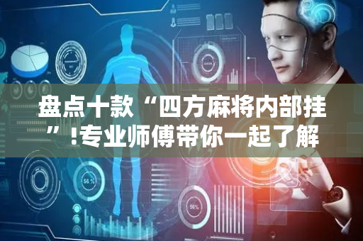 盘点十款“四方麻将内部挂”!专业师傅带你一起了解（详细教程）-抖音