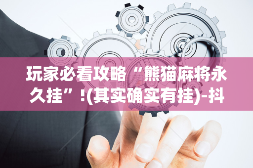 玩家必看攻略“熊猫麻将永久挂”!(其实确实有挂)-抖音