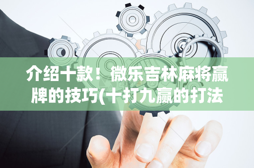 介绍十款！微乐吉林麻将赢牌的技巧(十打九赢的打法)