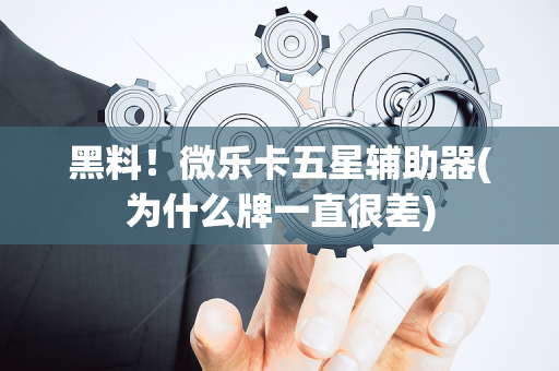 黑料！微乐卡五星辅助器(为什么牌一直很差)
