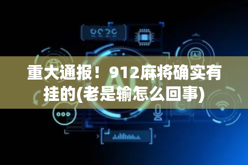 重大通报！912麻将确实有挂的(老是输怎么回事)