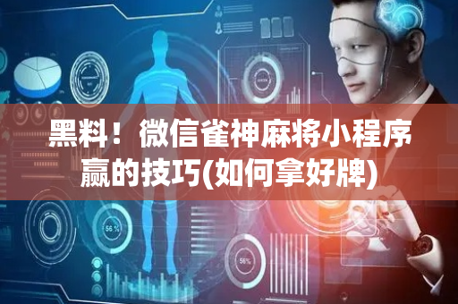 黑料！微信雀神麻将小程序赢的技巧(如何拿好牌)