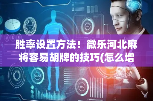 胜率设置方法！微乐河北麻将容易胡牌的技巧(怎么增加胜率)