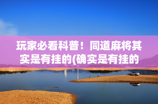 玩家必看科普！同道麻将其实是有挂的(确实是有挂的)