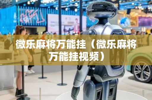 微乐麻将万能挂（微乐麻将万能挂视频）