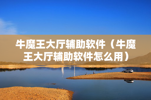 牛魔王大厅辅助软件（牛魔王大厅辅助软件怎么用）