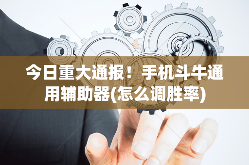 今日重大通报！手机斗牛通用辅助器(怎么调胜率)
