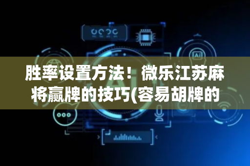 胜率设置方法！微乐江苏麻将赢牌的技巧(容易胡牌的技巧)