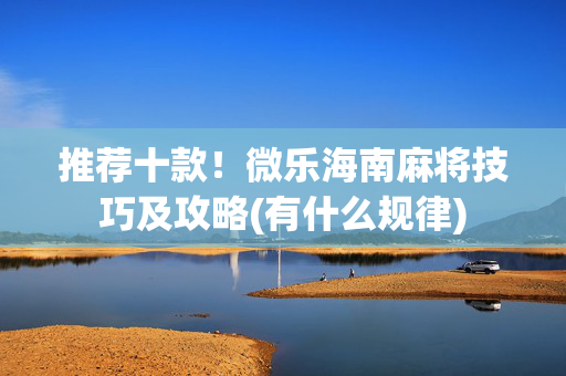 推荐十款！微乐海南麻将技巧及攻略(有什么规律)