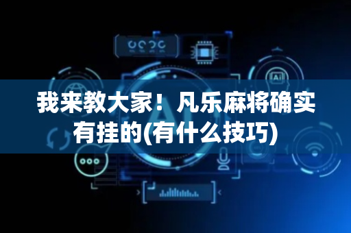 我来教大家！凡乐麻将确实有挂的(有什么技巧)