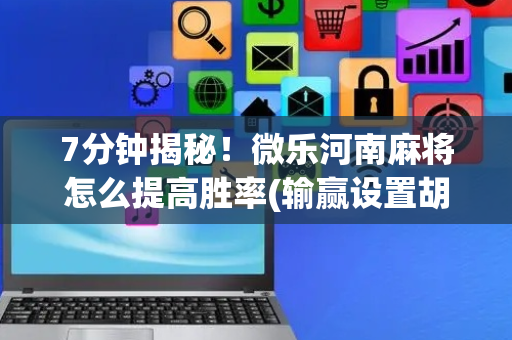 7分钟揭秘！微乐河南麻将怎么提高胜率(输赢设置胡牌规律)