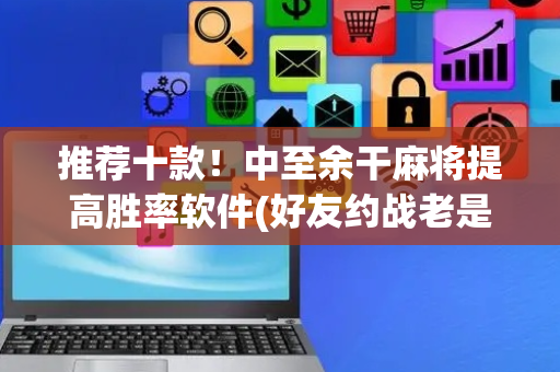 推荐十款！中至余干麻将提高胜率软件(好友约战老是输)