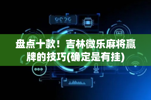盘点十款！吉林微乐麻将赢牌的技巧(确定是有挂)
