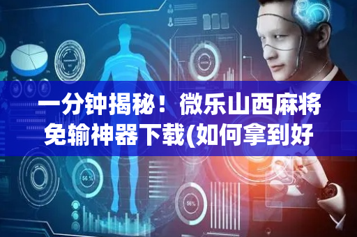 一分钟揭秘！微乐山西麻将免输神器下载(如何拿到好牌)