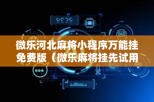 微乐河北麻将小程序万能挂免费版（微乐麻将挂先试用后付款）
