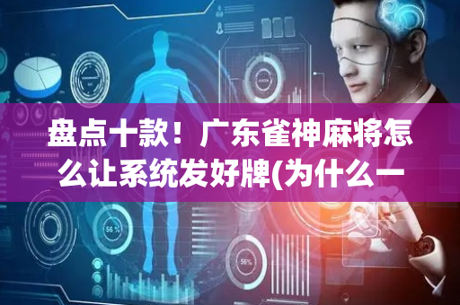 盘点十款！广东雀神麻将怎么让系统发好牌(为什么一直输)